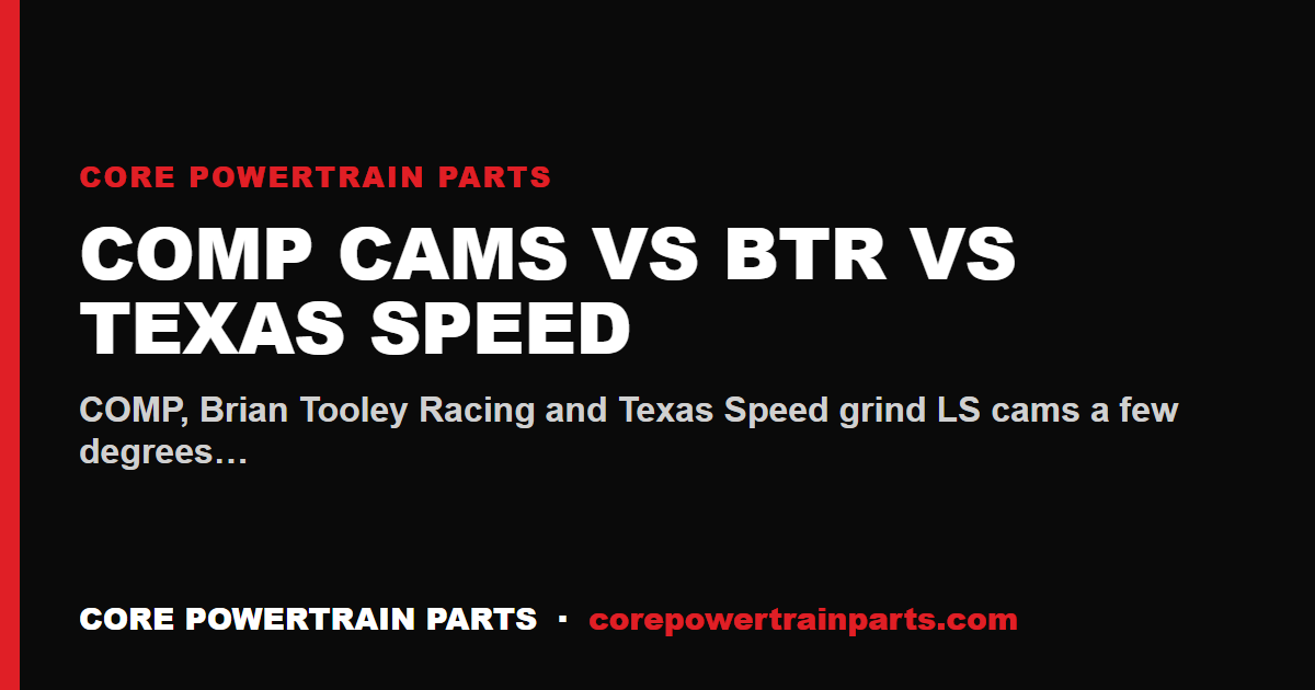 COMP Cams vs BTR vs Texas Speed — The LS Cam Brand Comparison