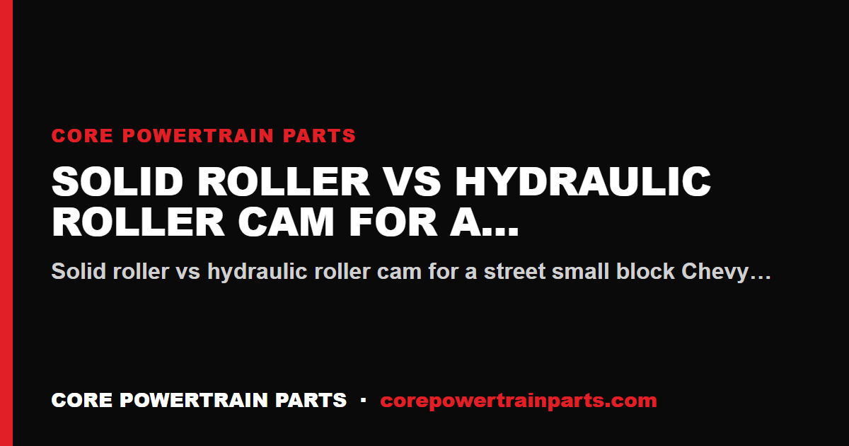 Solid Roller vs Hydraulic Roller Cam for a Street SBC
