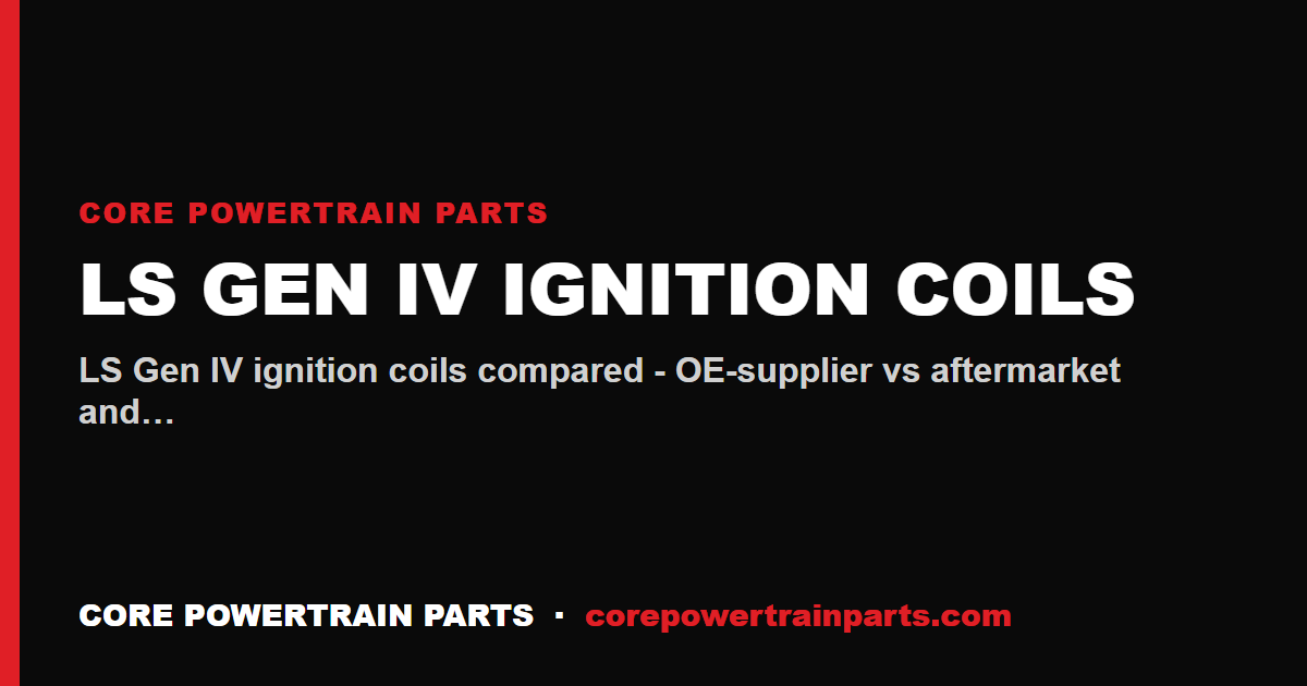 LS Gen IV Ignition Coils: OEM vs Aftermarket
