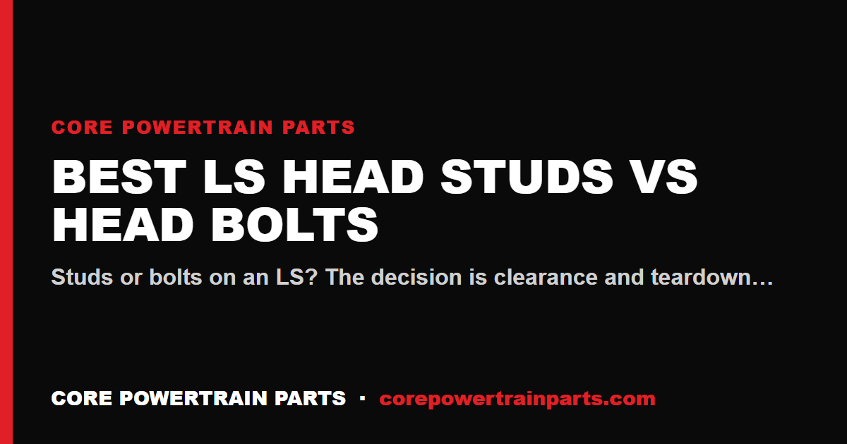 Best LS Head Studs vs Head Bolts — When You Actually Need Studs