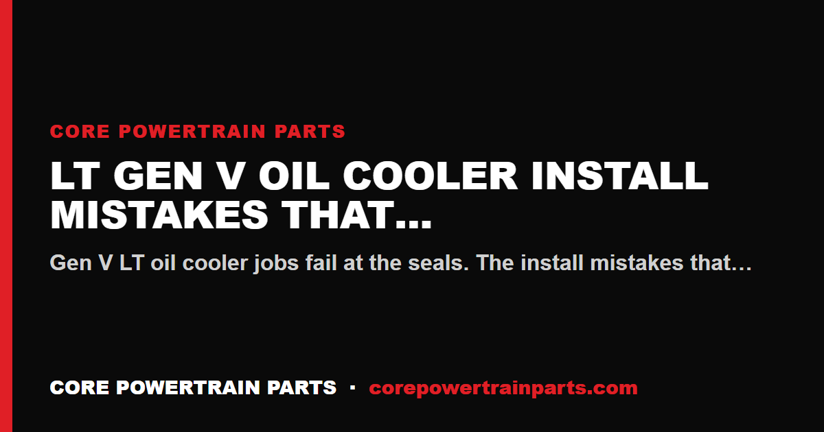 LT Gen V Oil Cooler Install Mistakes That Cost You the Engine