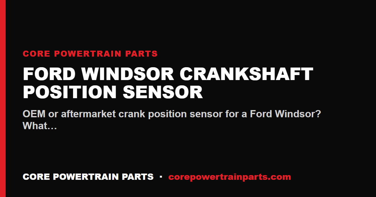 Ford Windsor Crankshaft Position Sensor: OEM vs Aftermarket