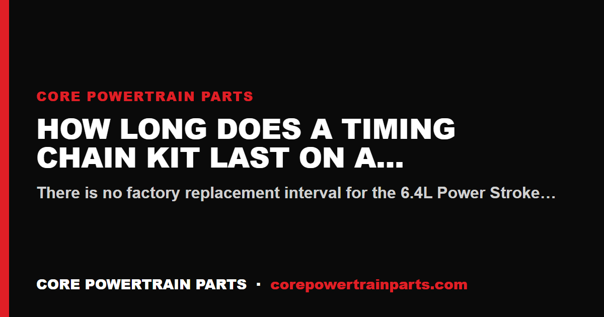 How Long Does a Timing Chain Kit Last on a 6.4 Power Stroke?