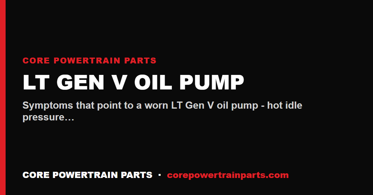 LT Gen V Oil Pump: How to Tell When It Is Worn Out