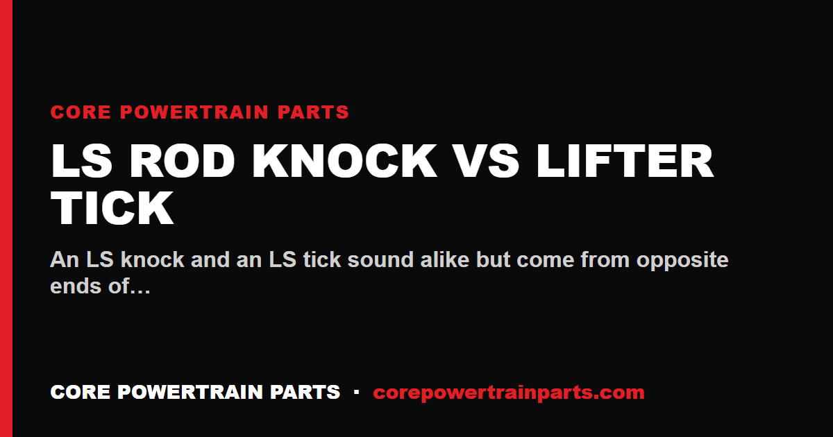 LS Rod Knock vs Lifter Tick — How to Tell Them Apart
