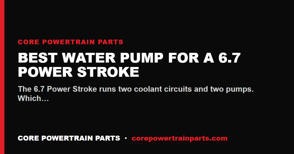 Best Water Pump for a 6.7 Power Stroke