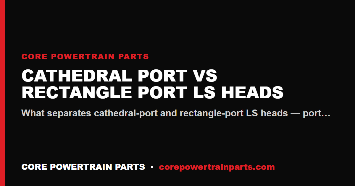 Cathedral Port vs Rectangle Port LS Heads