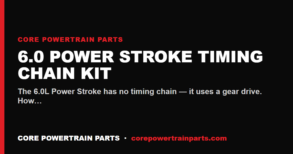 6.0 Power Stroke Timing Chain Kit: How to Tell When It Is Worn Out