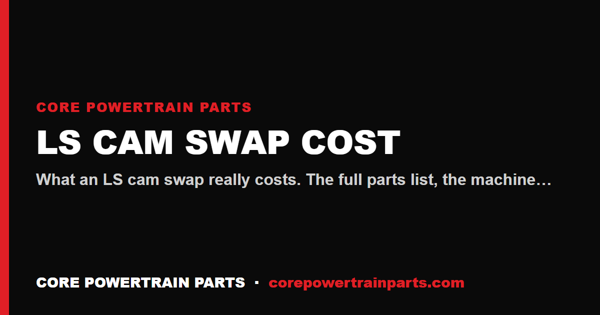 LS Cam Swap Cost — Parts, Machine Work, and Labor Broken Down