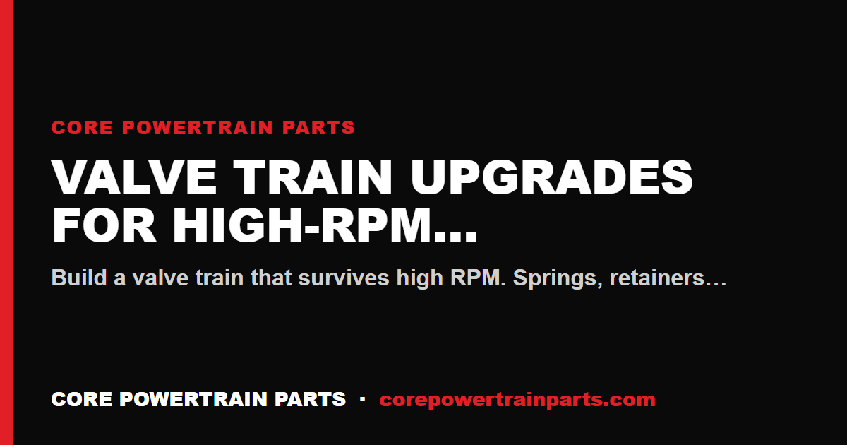 Valve Train Upgrades for High-RPM Applications