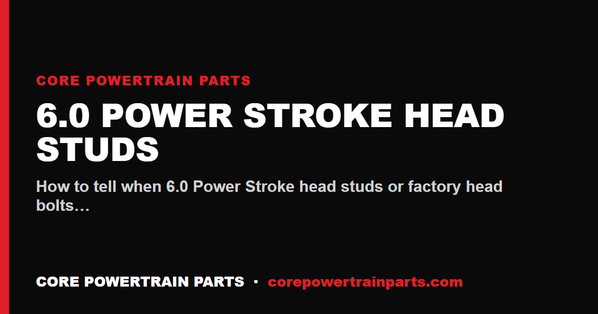 6.0 Power Stroke Head Studs: How to Tell When It Is Worn Out