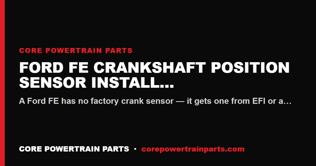 Ford FE Crankshaft Position Sensor Install Mistakes That Cost You the Engine