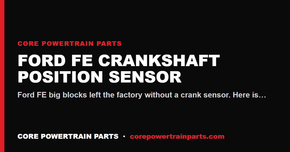 Ford FE Crankshaft Position Sensor: Which Brands Are Worth It