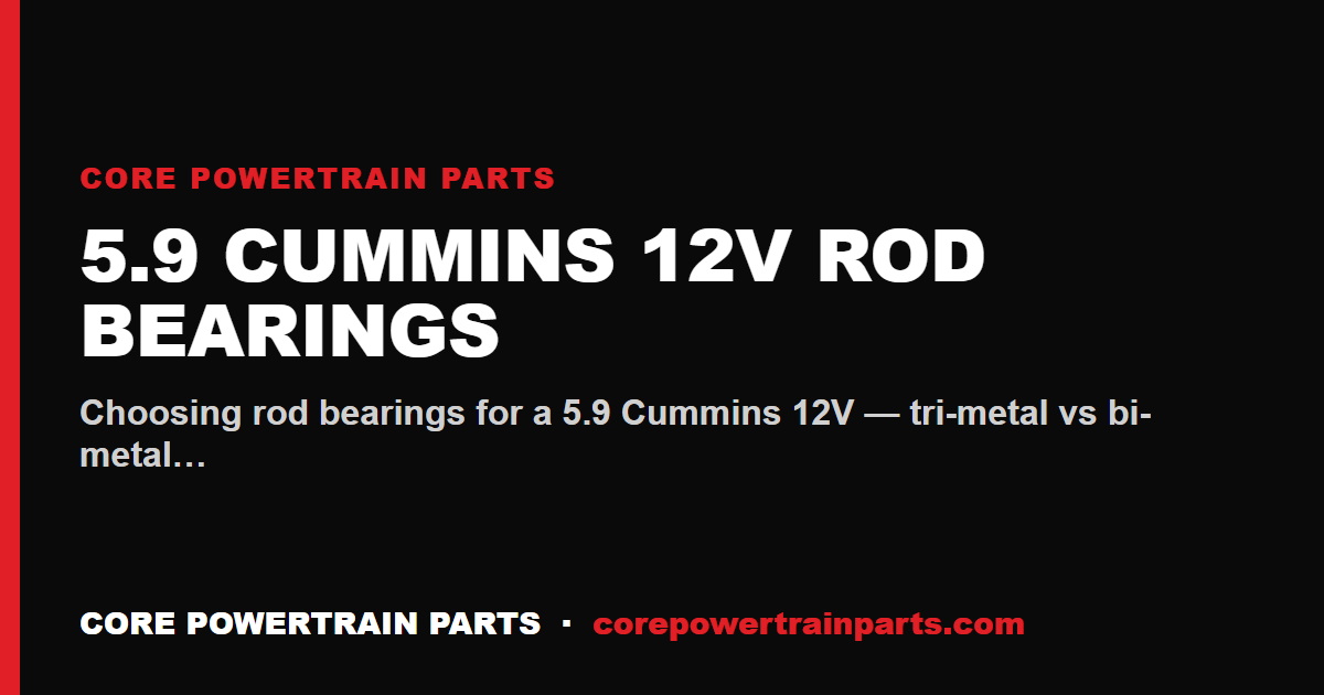 5.9 Cummins 12V Rod Bearings: OEM vs Aftermarket