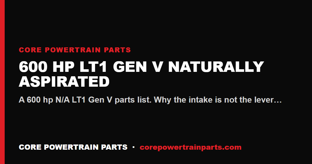 600 HP LT1 Gen V Naturally Aspirated — The Honest Parts List