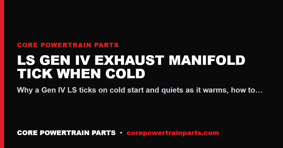 LS Gen IV Exhaust Manifold Tick When Cold: Causes and Fixes