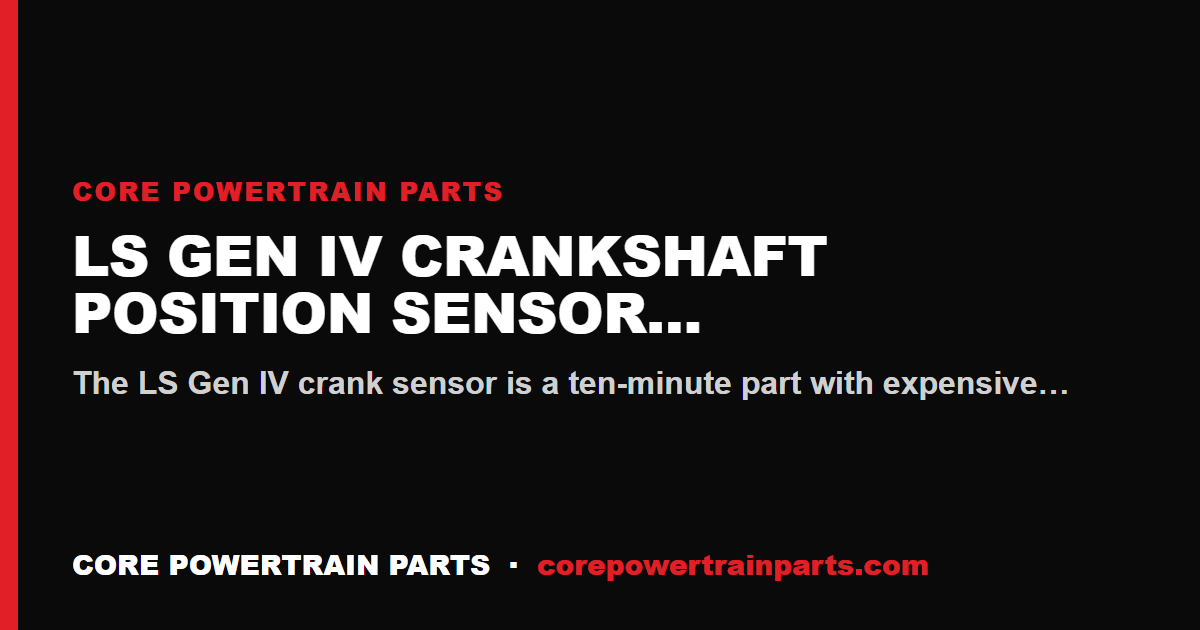 LS Gen IV Crankshaft Position Sensor Install Mistakes That Cost You the Engine