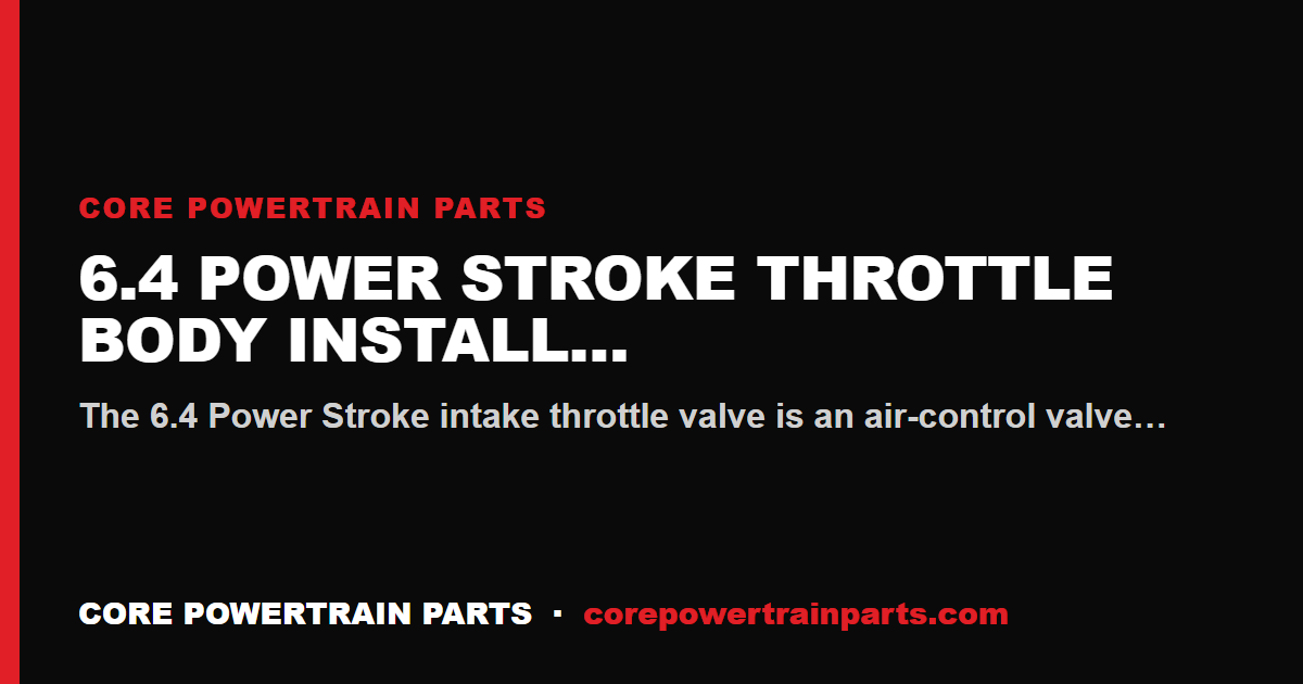 6.4 Power Stroke Throttle Body Install Mistakes That Cost You the Engine