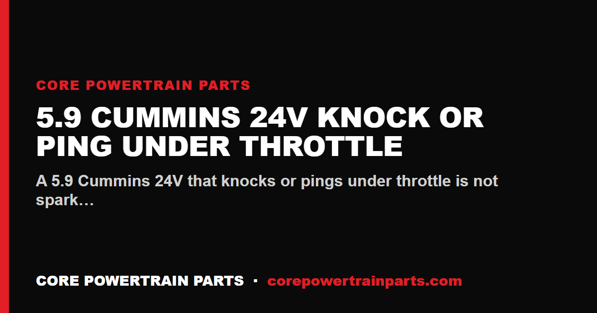 5.9 Cummins 24V Knock or Ping Under Throttle