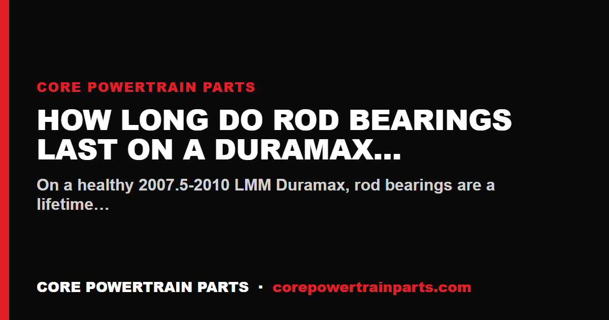 How Long Do Rod Bearings Last on a Duramax LMM?