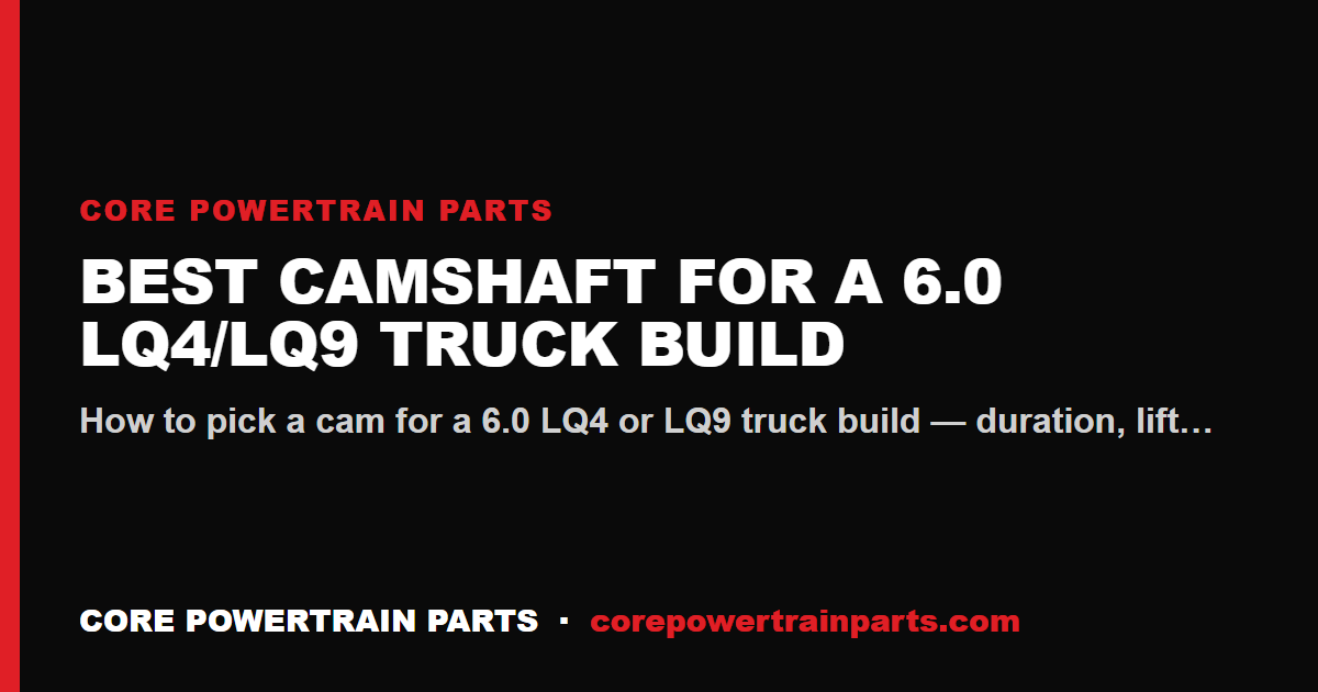 Best Camshaft for a 6.0 LQ4/LQ9 Truck Build