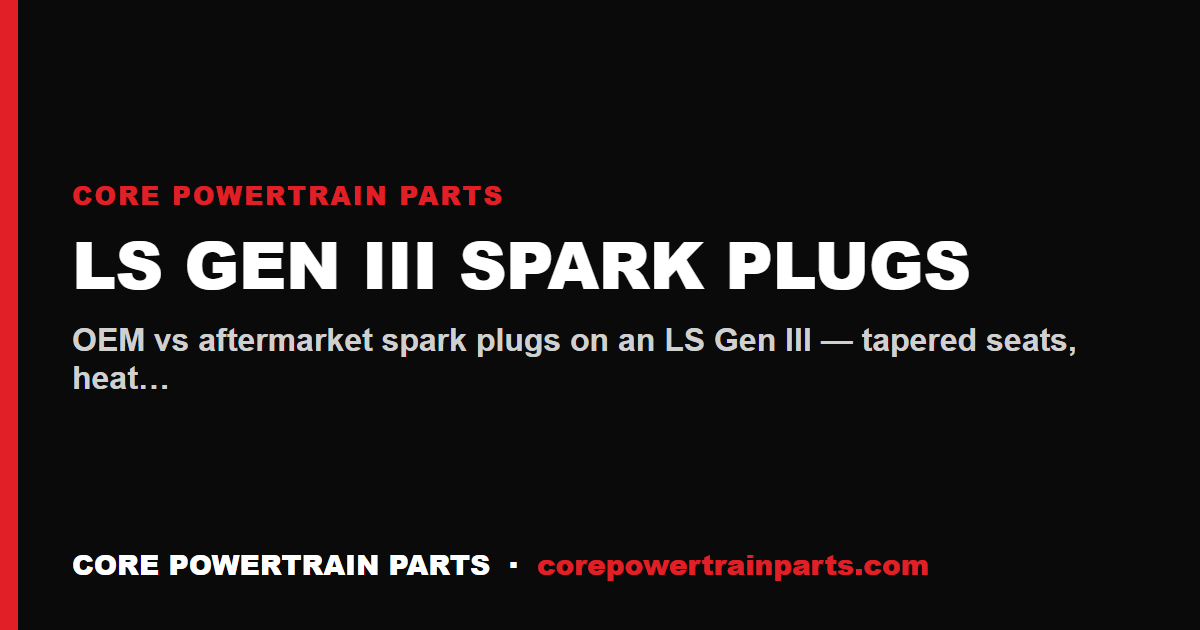 LS Gen III Spark Plugs: OEM vs Aftermarket