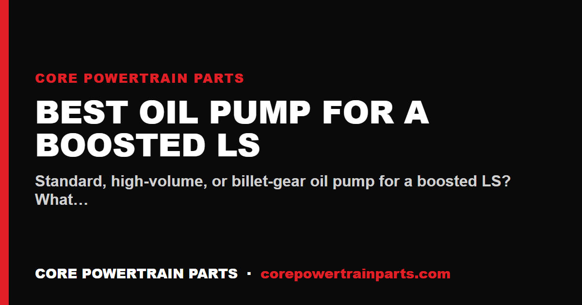 Best Oil Pump for a Boosted LS — Standard vs High-Volume vs Billet Gear