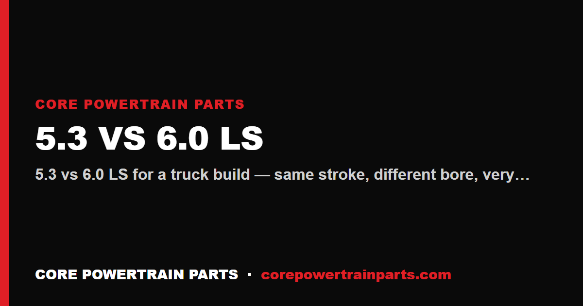 5.3 vs 6.0 LS — Which Truck Motor to Build