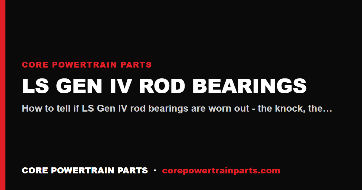 LS Gen IV Rod Bearings: How to Tell When It Is Worn Out