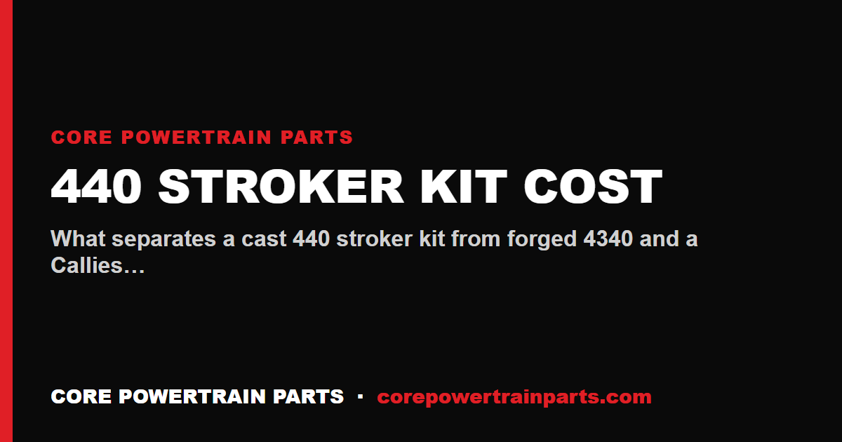 440 Stroker Kit Cost — Cast vs Forged 4340 vs Callies Magnum