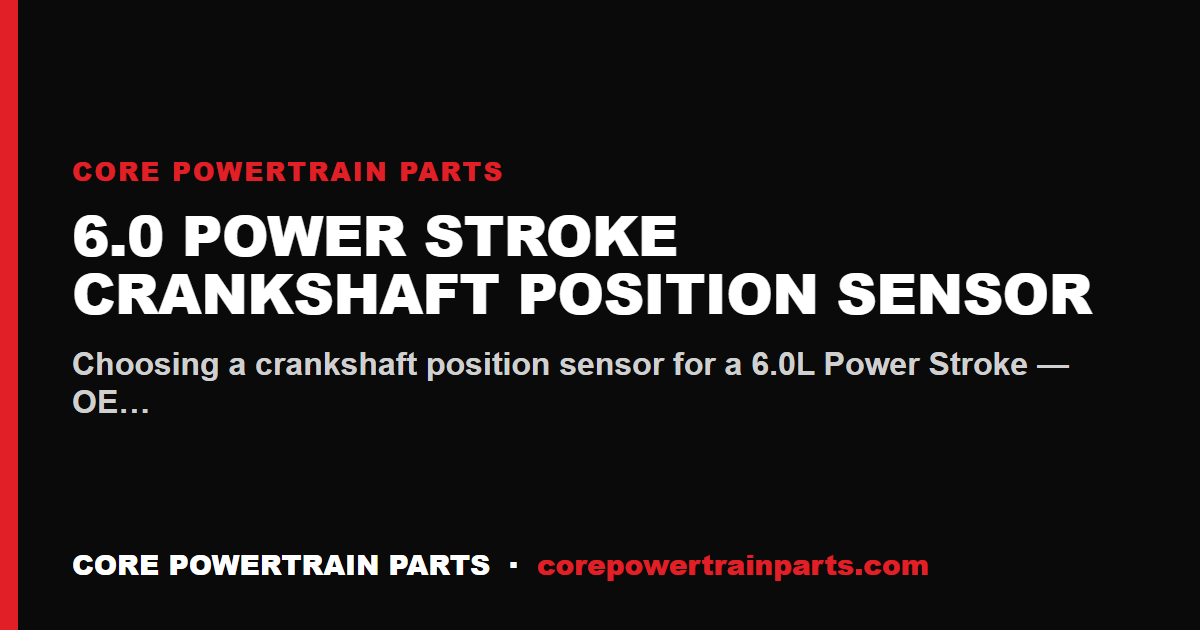 6.0 Power Stroke Crankshaft Position Sensor: Which Brands Are Worth It