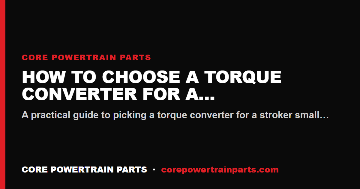 How to Choose a Torque Converter for a Stroker Build: Stall Speed, Cam Matching, and Getting It Right the First Time
