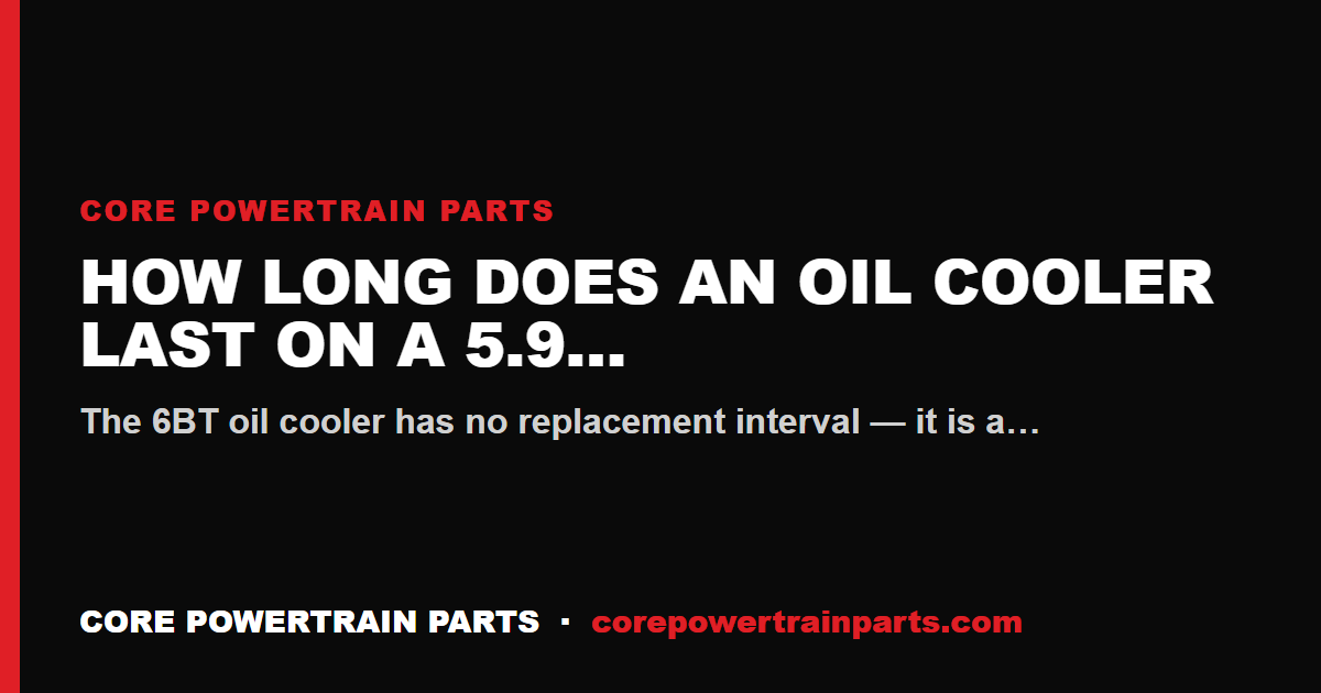 How Long Does an Oil Cooler Last on a 5.9 Cummins 12V?