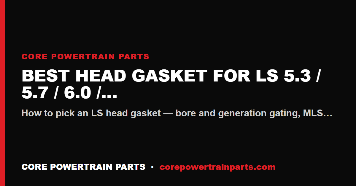 Best Head Gasket for LS 5.3 / 5.7 / 6.0 / 6.2 — Fel-Pro MLS vs Cometic vs Mahle
