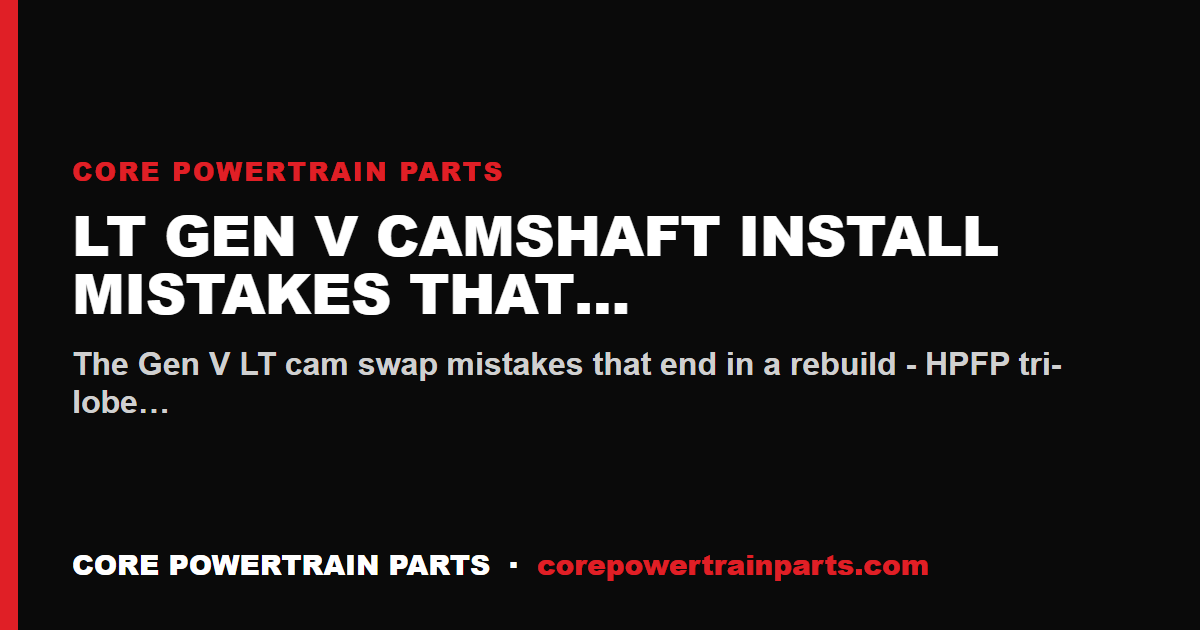 LT Gen V Camshaft Install Mistakes That Cost You the Engine