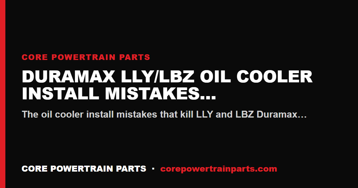 Duramax LLY/LBZ Oil Cooler Install Mistakes That Cost You the Engine