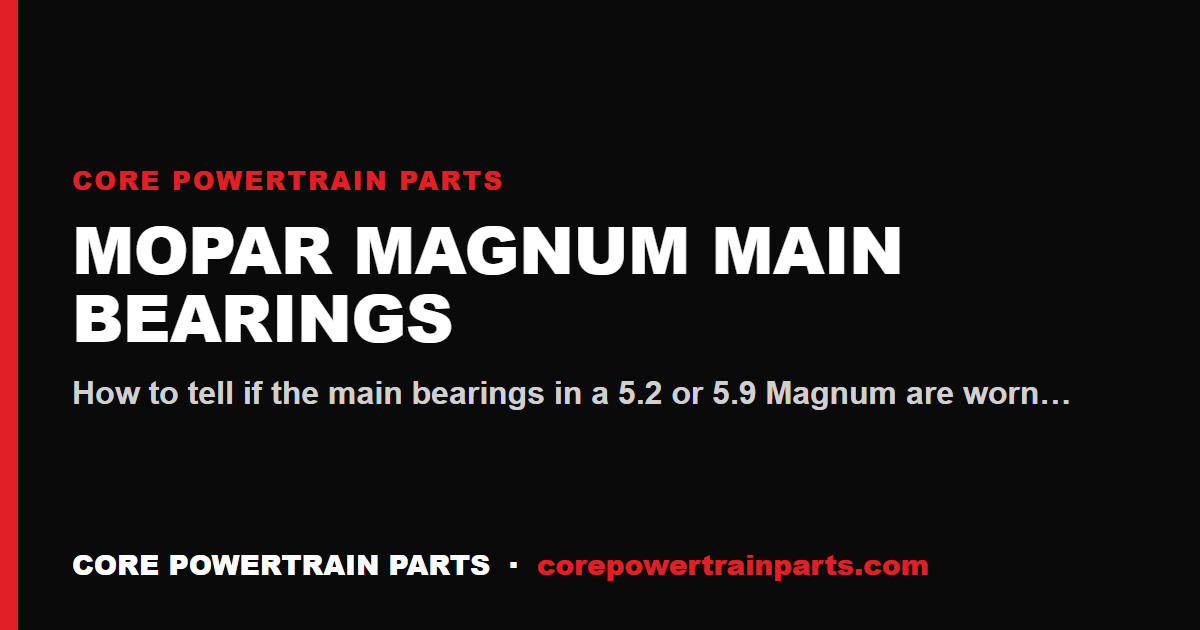 Mopar Magnum Main Bearings: How to Tell When It Is Worn Out