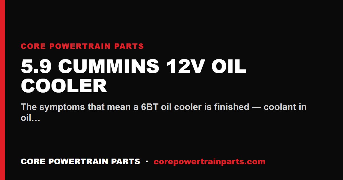 5.9 Cummins 12V Oil Cooler: How to Tell When It Is Worn Out