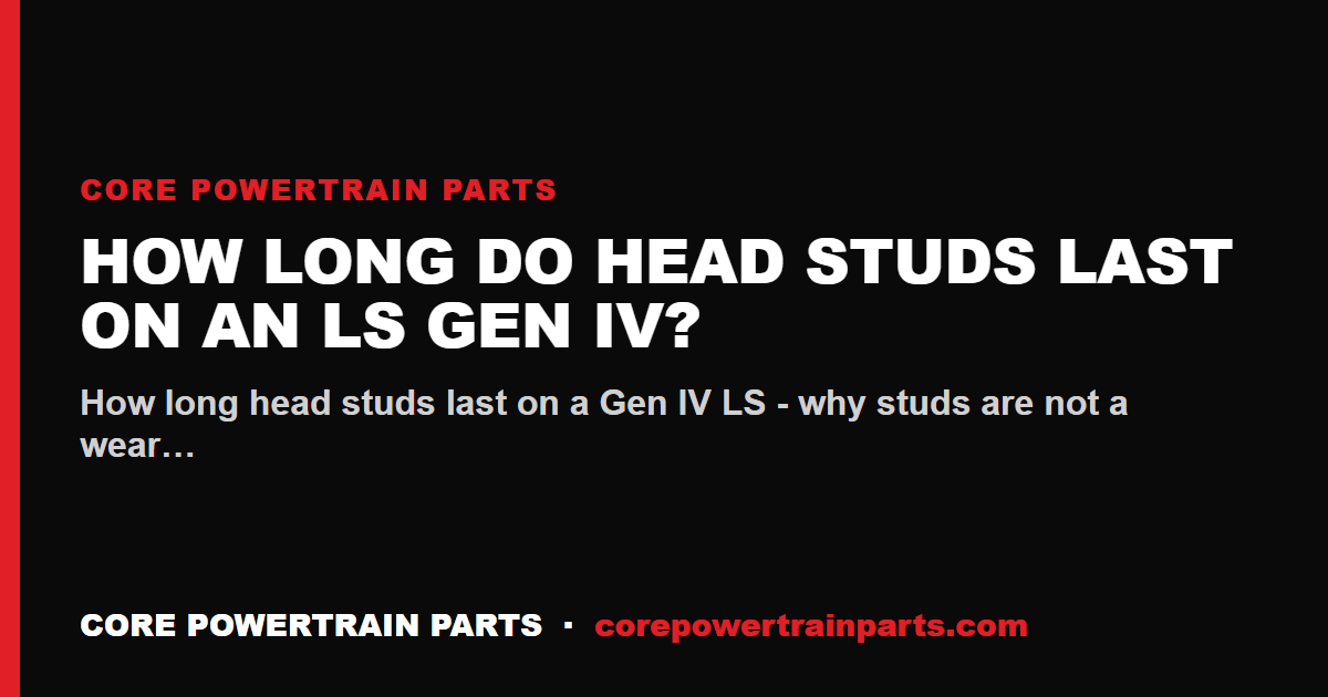 How Long Do Head Studs Last on an LS Gen IV?