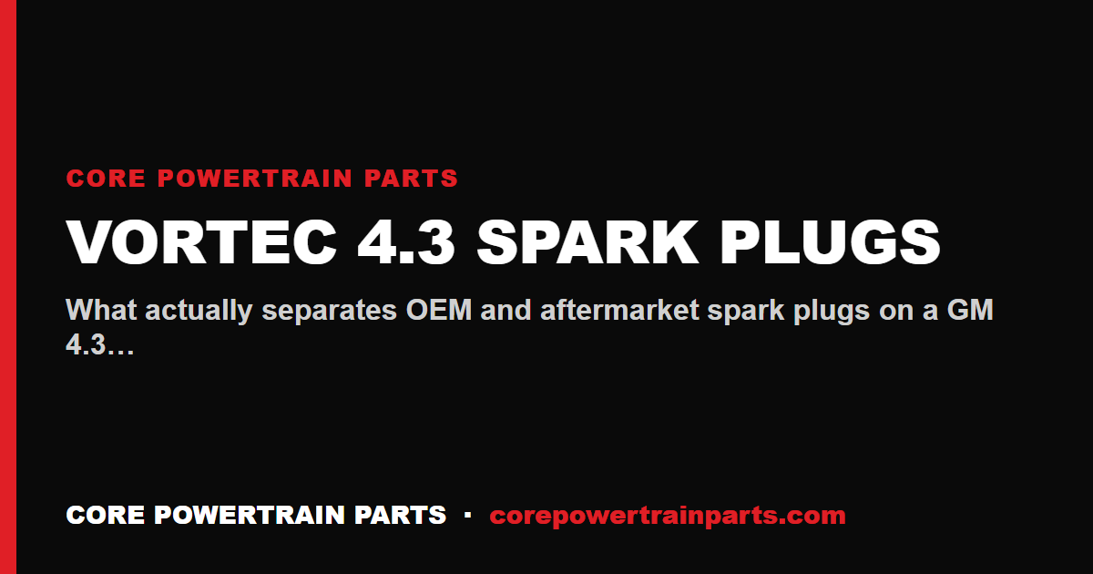 Vortec 4.3 Spark Plugs: OEM vs Aftermarket