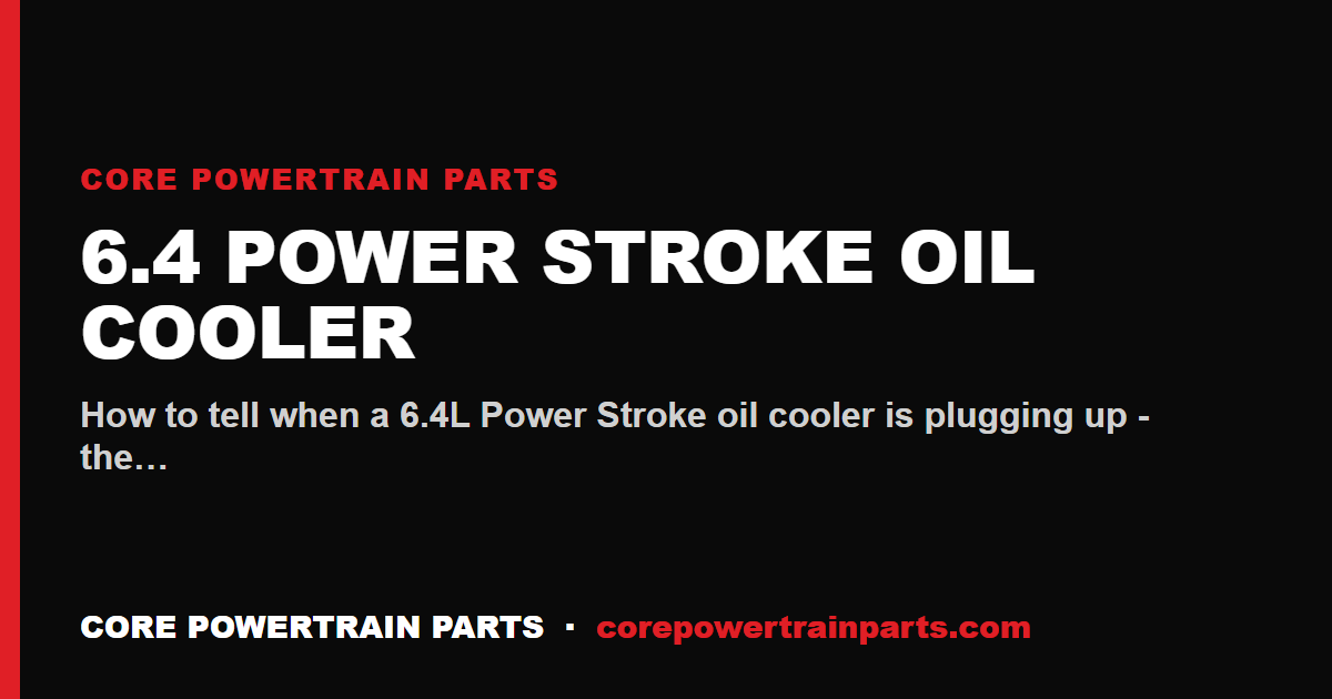 6.4 Power Stroke Oil Cooler: How to Tell When It Is Worn Out