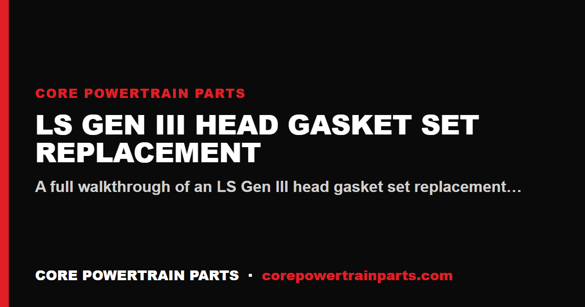 LS Gen III Head Gasket Set Replacement: Tools, Torque and Sequence