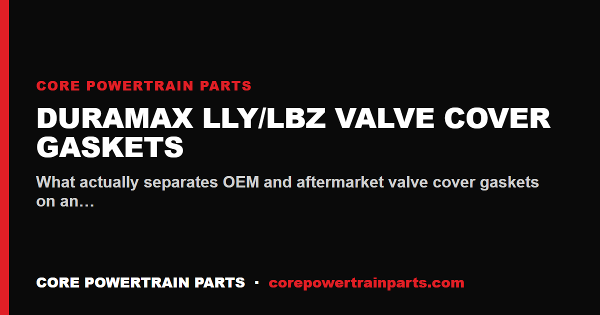 Duramax LLY/LBZ Valve Cover Gaskets: OEM vs Aftermarket