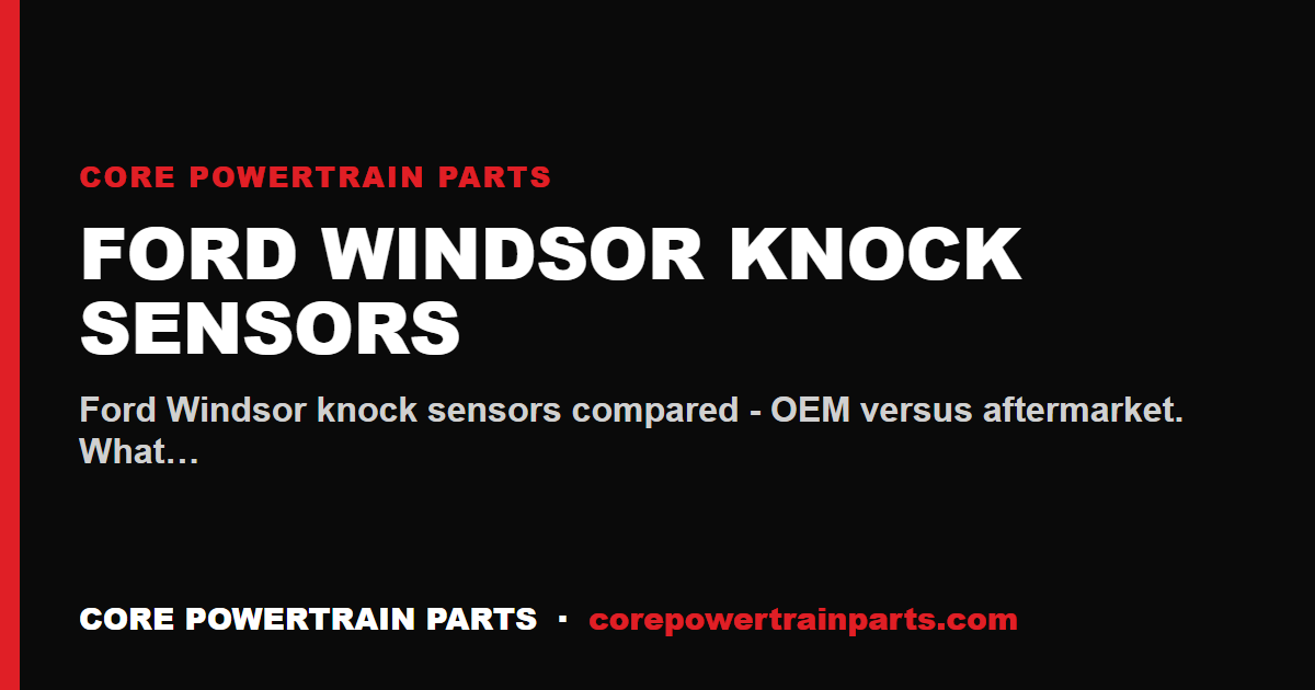 Ford Windsor Knock Sensors: OEM vs Aftermarket