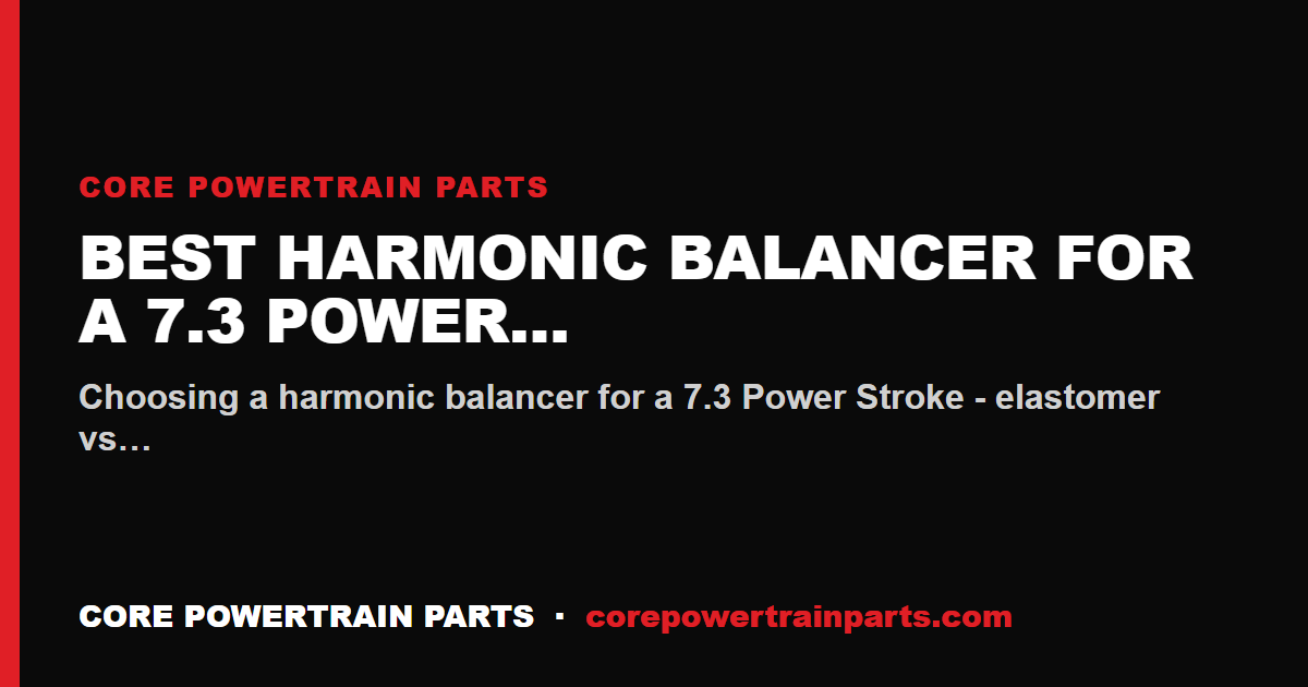 Best Harmonic Balancer for a 7.3 Power Stroke
