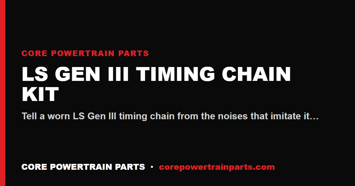 LS Gen III Timing Chain Kit: How to Tell When It Is Worn Out