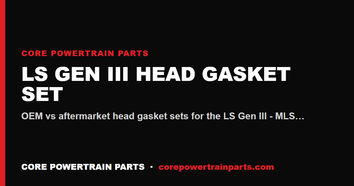 LS Gen III Head Gasket Set: OEM vs Aftermarket