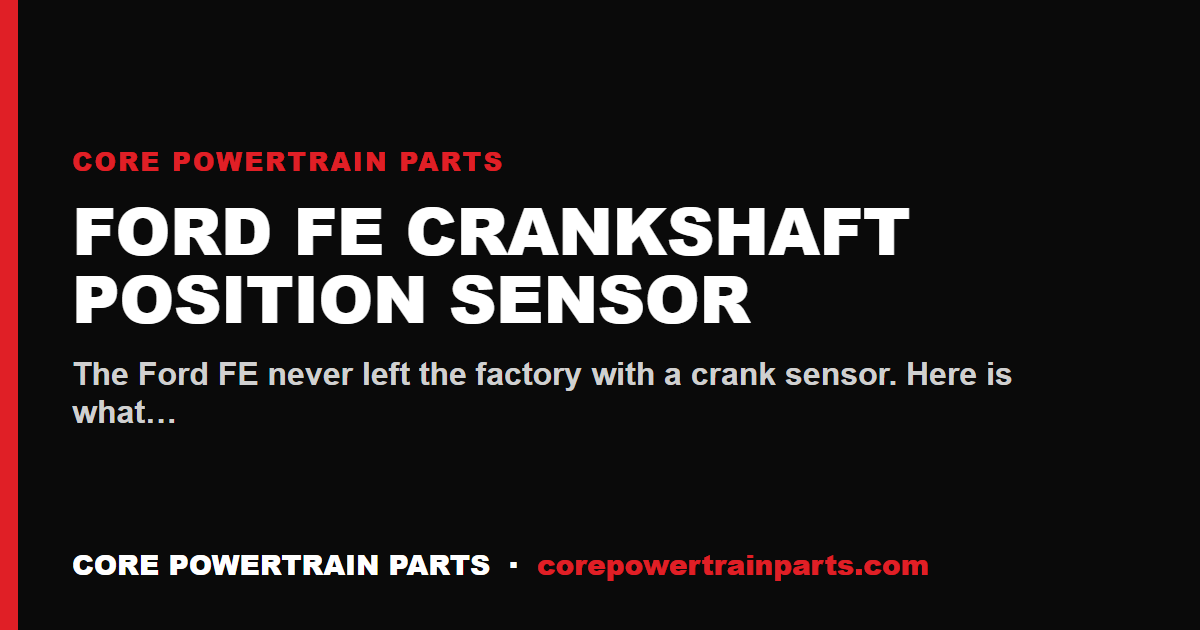 Ford FE Crankshaft Position Sensor: OEM vs Aftermarket